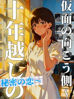 仮面の向こう側～十年越しの秘密の恋～