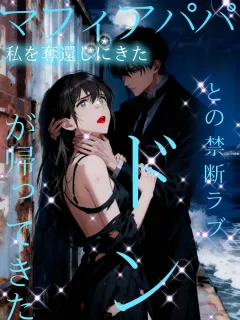 マフィアパパが帰ってきた～私を奪還しにきたドンとの禁断ラブ～