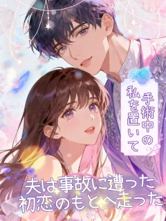 手術中の私を置いて、夫は事故に遭った初恋のもとへ走った