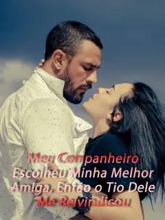 Meu Companheiro Escolheu Minha Melhor Amiga, Então o Tio Dele Me Reivindicou