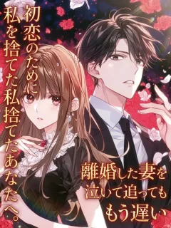 初恋のために私を捨てたあなたへ。離婚した妻を泣いて追ってももう遅い