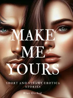 MAKE ME YOURS {COMPILATIONS OF SHORT EROTICA STORIES}