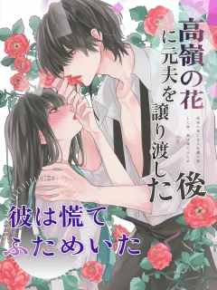 高嶺の花に元夫を譲り渡した後、彼は慌てふためいた