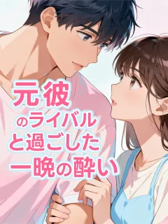 元彼のライバルと過ごした一晩の酔い