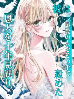 恩人を十年見誤り、彼は最愛の人をその手で殺めた