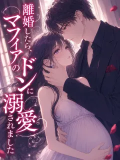 離婚したら、マフィアのドンに溺愛されました