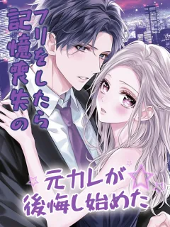 記憶喪失のフリをしたら、元カレが後悔し始めた