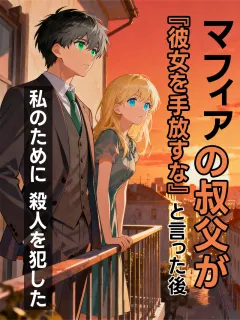 マフィアの叔父が『彼女を手放すな』と言った後、私のために殺人を犯した