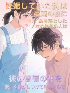 妊娠していた私は豪雨の夜に命を落とした。なのにあの人は、彼の高嶺の花を優しく寝かしつけていたなんて