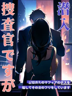 潜入捜査官ですが、記憶喪失のマフィアのボスを騙してその妻のフリをしています