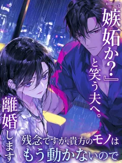 『嫉妬か？』と笑う夫へ。残念ですが、貴方のモノはもう動かないので離婚します