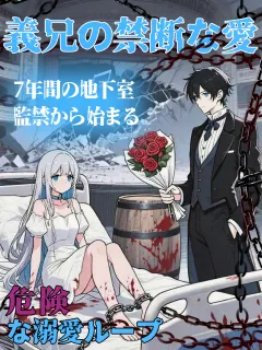 義兄の禁断な愛 ～7年間の地下室監禁から始まる、危険な溺愛ループ～