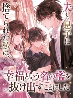 夫と息子に捨てられた私は、幸福という名の檻を抜け出すことにした