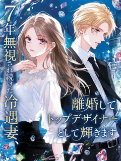 7年無視され続けた冷遇妻、離婚してトップデザイナーとして輝きます