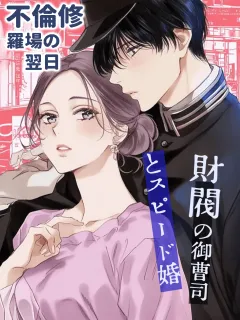 不倫修羅場の翌日、財閥の御曹司とスピード婚！？