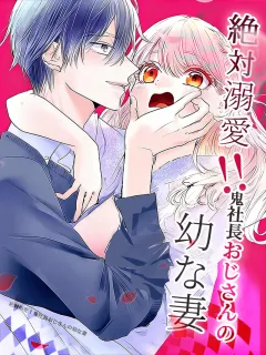 絶対溺愛！鬼社長おじさんの幼な妻