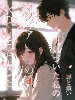 氷の心を溶かしたマフィアの愛～今更気づいた私の罪と償い～