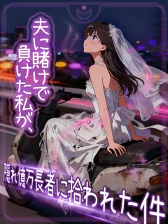 〜夫に賭けで負けた私が、隠れ億万長者に拾われた件〜