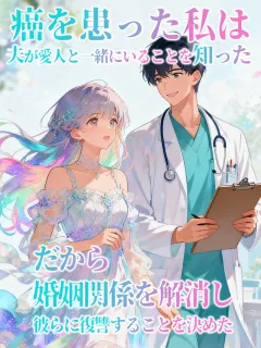 癌を患った私は、夫が愛人と一緒にいることを知った。だから、婚姻関係を解消し、彼らに復讐することを決めた