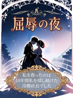 屈辱の夜、私を救ったのは10年間私を探し続けた冷徹社長でした