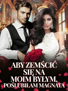 Aby zemścić się na moim byłym, poślubiłam magnata