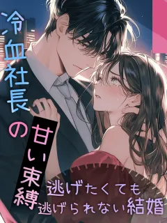 冷血社長の甘い束縛~逃げたくても逃げられない結婚~