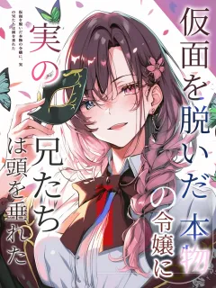 仮面を脱いだ本物の令嬢に、実の兄たちは頭を垂れた