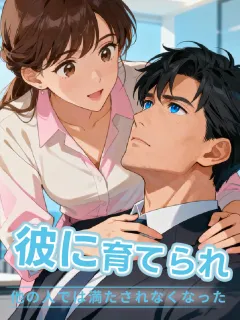 彼に育てられ、他の人では満たされなくなった