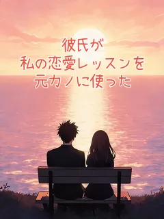 彼氏が私の恋愛レッスンを元カノに使った