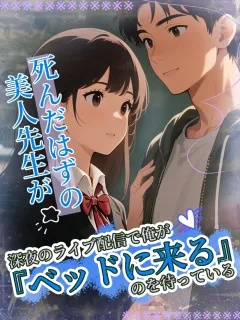 死んだはずの美人先生が、深夜のライブ配信で俺が『ベッドに来る』のを待っている