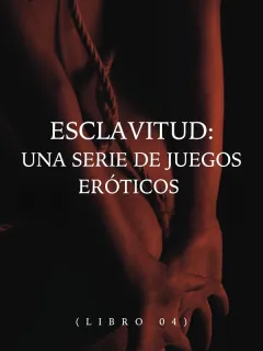 Esclavitud: una serie de juegos eróticos (Libro 04)