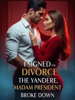 I Signed the Divorce, the Yandere Madam President Broke Down