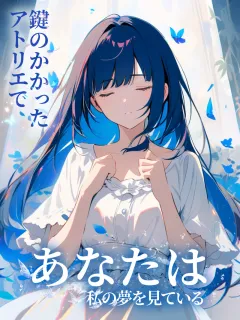 鍵のかかったアトリエで、あなたは私の夢を見ている