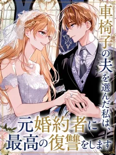 車椅子の夫を選んだ私は、元婚約者に最高の復讐をします
