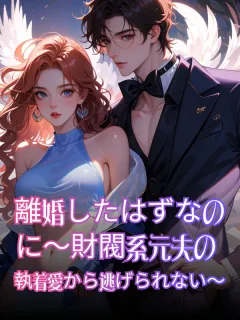 離婚したはずなのに～財閥系元夫の執着愛から逃げられない～