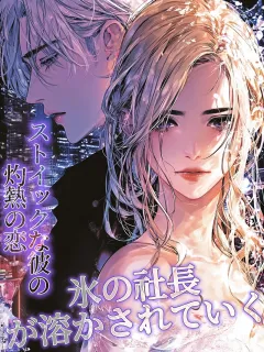 氷の社長が溶かされていく。ストイックな彼の、灼熱の恋