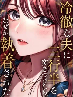 冷徹な夫に三行半を突きつけたら、なぜか執着された