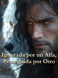Ignorada por un Alfa, Perseguida por Otro