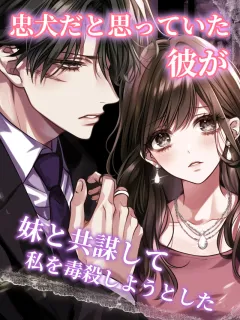 忠犬だと思っていた彼が、妹と共謀して私を毒殺しようとした