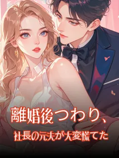 離婚後つわり、社長の元夫が大変慌てた