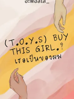 (T.O.Y.S) BUY THIS GIRL.💵/ เธอเป็นของผม (25+)