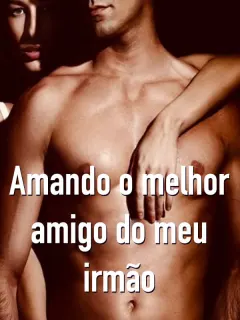 Amando o melhor amigo do meu irmão