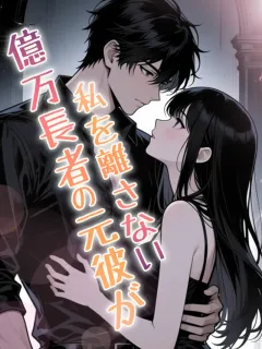 億万長者の元彼が私を離さない